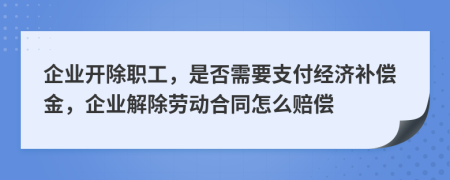 企業(yè)開除職工，是否需要支付經(jīng)濟(jì)補(bǔ)償金，企業(yè)解除勞動合同怎么賠償