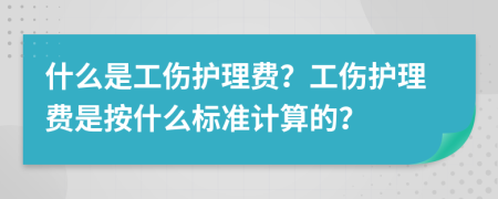 什么是工傷護(hù)理費？工傷護(hù)理費是按什么標(biāo)準(zhǔn)計算的？