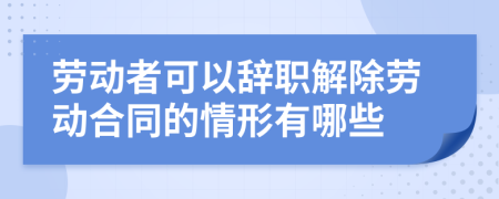 勞動(dòng)者可以辭職解除勞動(dòng)合同的情形有哪些