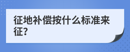 征地補(bǔ)償按什么標(biāo)準(zhǔn)來征？