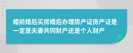 婚前婚后買房婚后辦理房產(chǎn)證房產(chǎn)證是一定是夫妻共同財(cái)產(chǎn)還是個(gè)人財(cái)產(chǎn)