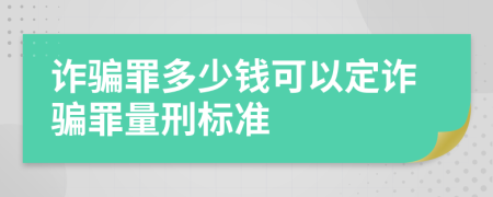 詐騙罪多少錢可以定詐騙罪量刑標(biāo)準(zhǔn)