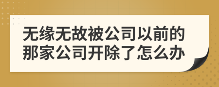 無緣無故被公司以前的那家公司開除了怎么辦