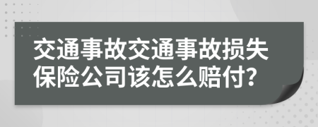 交通事故交通事故損失保險公司該怎么賠付？