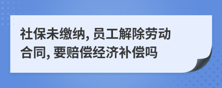 社保未繳納, 員工解除勞動合同, 要賠償經濟補償嗎