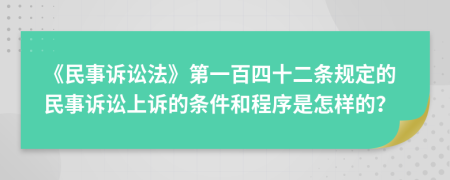 《民事訴訟法》第一百四十二條規(guī)定的民事訴訟上訴的條件和程序是怎樣的？