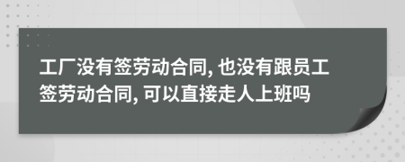 工廠沒有簽勞動(dòng)合同, 也沒有跟員工簽勞動(dòng)合同, 可以直接走人上班嗎