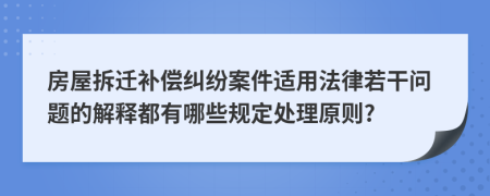 房屋拆遷補(bǔ)償糾紛案件適用法律若干問(wèn)題的解釋都有哪些規(guī)定處理原則?