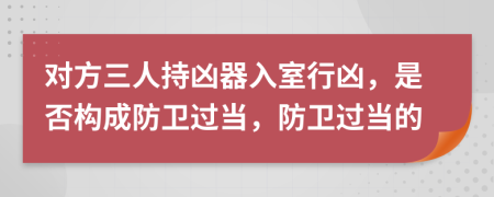 對方三人持兇器入室行兇，是否構成防衛(wèi)過當，防衛(wèi)過當?shù)?>
                </a>
            </div>
            <div   id=