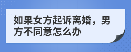 如果女方起訴離婚，男方不同意怎么辦