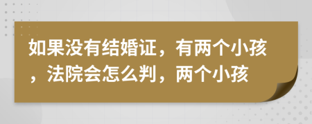 如果沒(méi)有結(jié)婚證，有兩個(gè)小孩，法院會(huì)怎么判，兩個(gè)小孩
