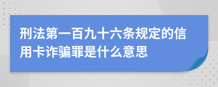 刑法第一百九十六條規(guī)定的信用卡詐騙罪是什么意思