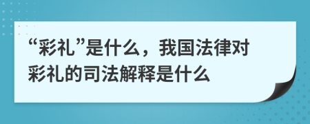 “彩禮”是什么，我國法律對彩禮的司法解釋是什么