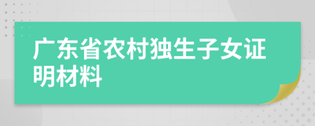 廣東省農(nóng)村獨(dú)生子女證明材料