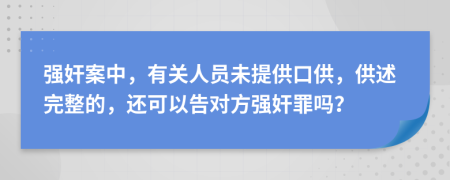 強(qiáng)奸案中，有關(guān)人員未提供口供，供述完整的，還可以告對(duì)方強(qiáng)奸罪嗎？