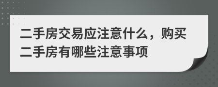 二手房交易應(yīng)注意什么，購買二手房有哪些注意事項(xiàng)