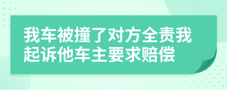 我車被撞了對方全責(zé)我起訴他車主要求賠償