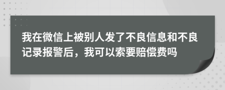 我在微信上被別人發(fā)了不良信息和不良記錄報(bào)警后，我可以索要賠償費(fèi)嗎
