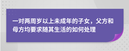 一對兩周歲以上未成年的子女，父方和母方均要求隨其生活的如何處理