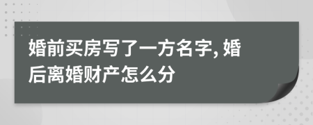 婚前買房寫了一方名字, 婚后離婚財(cái)產(chǎn)怎么分