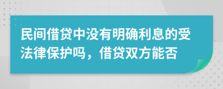 民間借貸中沒有明確利息的受法律保護嗎，借貸雙方能否
