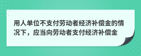 用人單位不支付勞動(dòng)者經(jīng)濟(jì)補(bǔ)償金的情況下，應(yīng)當(dāng)向勞動(dòng)者支付經(jīng)濟(jì)補(bǔ)償金