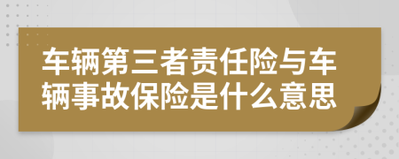 車輛第三者責(zé)任險與車輛事故保險是什么意思