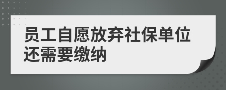 員工自愿放棄社保單位還需要繳納