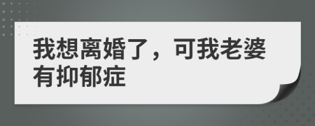 我想離婚了，可我老婆有抑郁癥