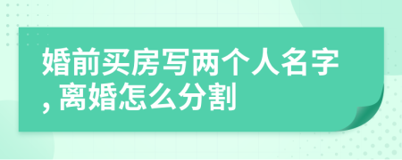 婚前買房寫兩個(gè)人名字, 離婚怎么分割