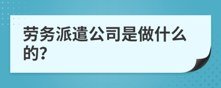 勞務(wù)派遣公司是做什么的？