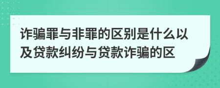 詐騙罪與非罪的區(qū)別是什么以及貸款糾紛與貸款詐騙的區(qū)