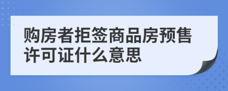 購(gòu)房者拒簽商品房預(yù)售許可證什么意思