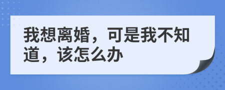我想離婚，可是我不知道，該怎么辦