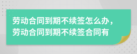 勞動合同到期不續(xù)簽怎么辦，勞動合同到期不續(xù)簽合同有