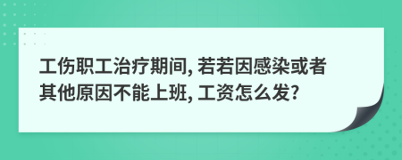 工傷職工治療期間, 若若因感染或者其他原因不能上班, 工資怎么發(fā)?