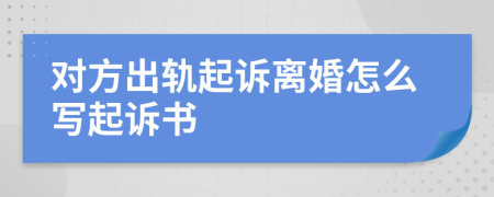 對方出軌起訴離婚怎么寫起訴書