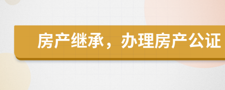 房產(chǎn)繼承，辦理房產(chǎn)公證