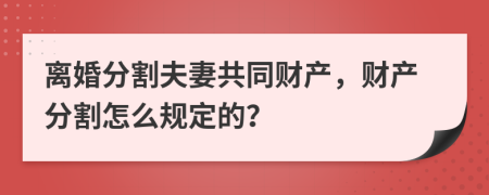 離婚分割夫妻共同財(cái)產(chǎn)，財(cái)產(chǎn)分割怎么規(guī)定的？