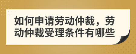 如何申請(qǐng)勞動(dòng)仲裁，勞動(dòng)仲裁受理?xiàng)l件有哪些