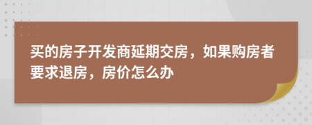 買的房子開發(fā)商延期交房，如果購房者要求退房，房價怎么辦