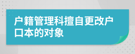 戶籍管理科擅自更改戶口本的對(duì)象