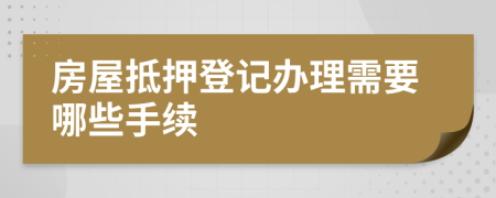 房屋抵押登記辦理需要哪些手續(xù)