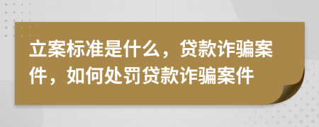 立案標(biāo)準(zhǔn)是什么，貸款詐騙案件，如何處罰貸款詐騙案件