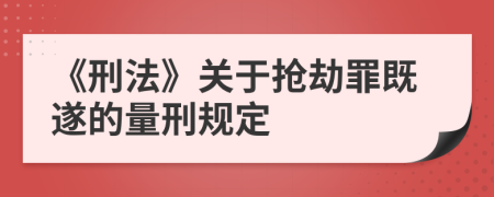 《刑法》關(guān)于搶劫罪既遂的量刑規(guī)定