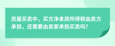 房屋買賣中，買方凈拿房所得稅由賣方承擔(dān)，還需要由賣家承擔(dān)買賣嗎？