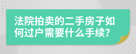 法院拍賣的二手房子如何過戶需要什么手續(xù)？