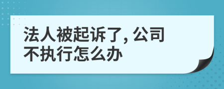 法人被起訴了, 公司不執(zhí)行怎么辦