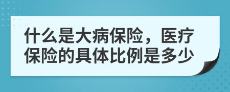 什么是大病保險，醫(yī)療保險的具體比例是多少