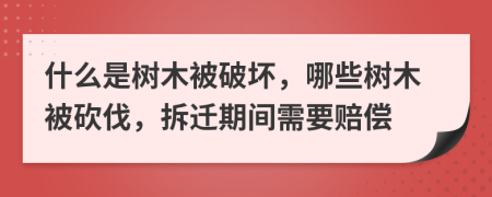 什么是樹木被破壞，哪些樹木被砍伐，拆遷期間需要賠償